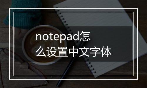 notepad怎么设置中文字体