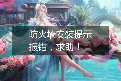 防火墙安装提示报错,求助!