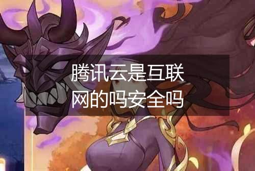 腾讯云是互联网的吗安全吗