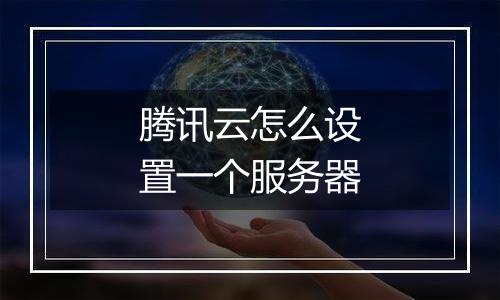 腾讯云怎么设置一个服务器