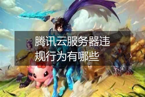 腾讯云服务器违规行为有哪些