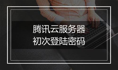 腾讯云服务器初次登陆密码