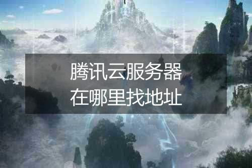 腾讯云服务器在哪里找地址