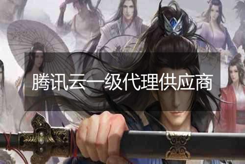 腾讯云一级代理供应商
