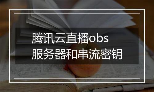 腾讯云直播obs服务器和串流密钥