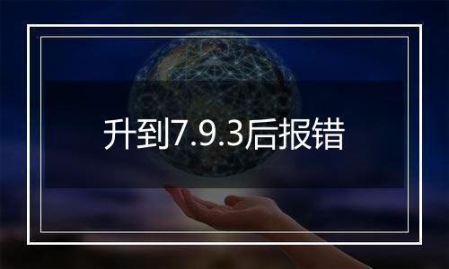 升到7.9.3后报错