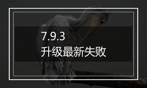 7.9.3 升级最新失败