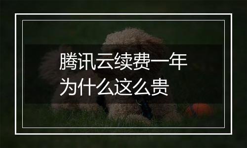腾讯云续费一年为什么这么贵