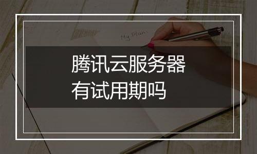 腾讯云服务器有试用期吗