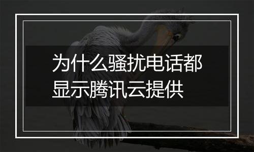 为什么骚扰电话都显示腾讯云提供
