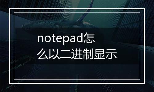 notepad怎么以二进制显示