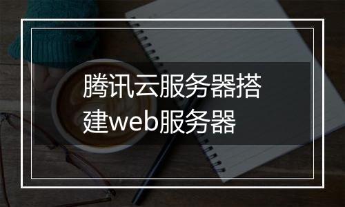 腾讯云服务器搭建web服务器