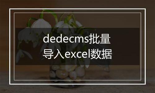 dedecms批量导入excel数据