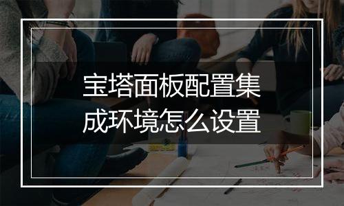 宝塔面板配置集成环境怎么设置