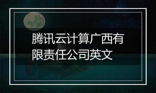 腾讯云计算广西有限责任公司英文