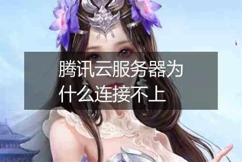 腾讯云服务器为什么连接不上