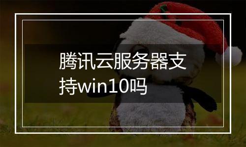 腾讯云服务器支持win10吗