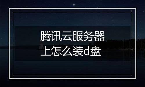 腾讯云服务器上怎么装d盘