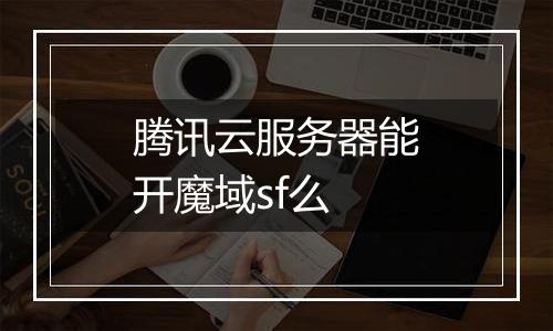 腾讯云服务器能开魔域sf么