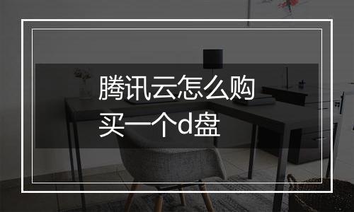 腾讯云怎么购买一个d盘