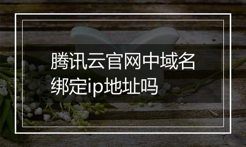 腾讯云官网中域名绑定ip地址吗