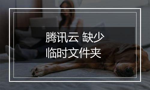 腾讯云 缺少临时文件夹