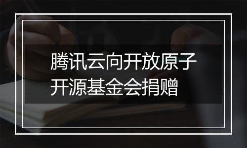 腾讯云向开放原子开源基金会捐赠