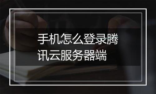 手机怎么登录腾讯云服务器端
