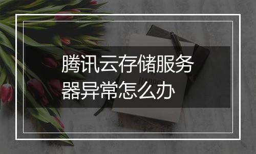 腾讯云存储服务器异常怎么办