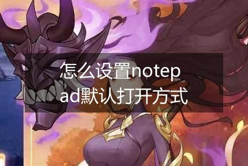 怎么设置notepad默认打开方式