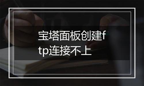 宝塔面板创建ftp连接不上