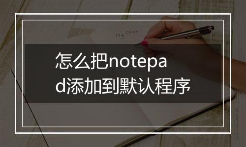 怎么把notepad添加到默认程序