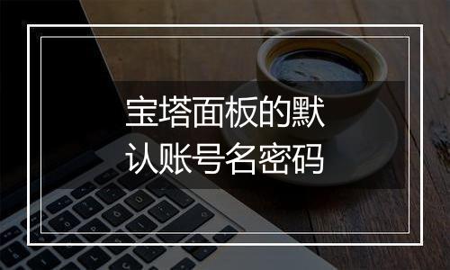 宝塔面板的默认账号名密码