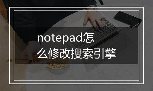 notepad怎么修改搜索引擎