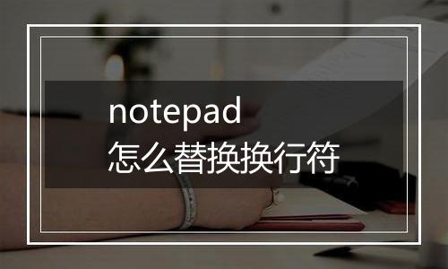 notepad怎么替换换行符