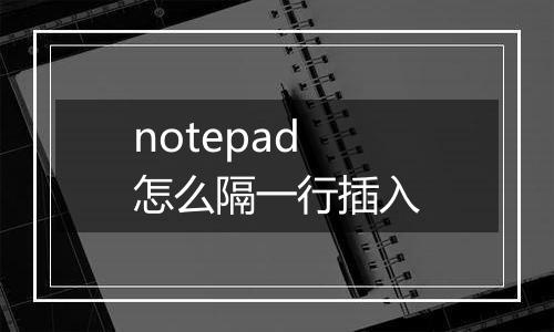 notepad怎么隔一行插入