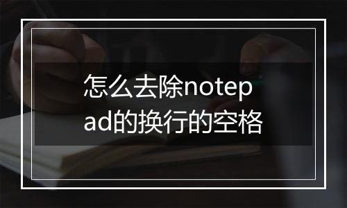 怎么去除notepad的换行的空格