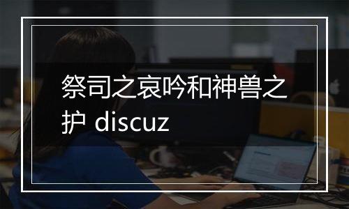 祭司之哀吟和神兽之护 discuz