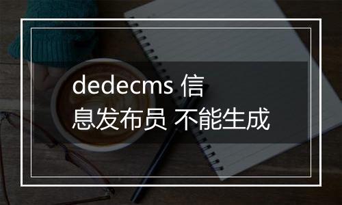 dedecms 信息发布员 不能生成