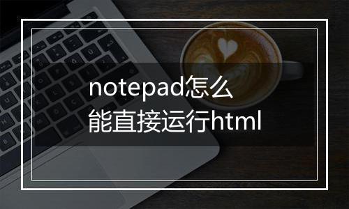notepad怎么能直接运行html