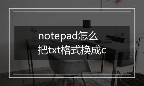 notepad怎么把txt格式换成c