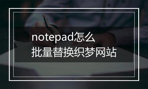 notepad怎么批量替换织梦网站