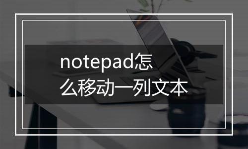 notepad怎么移动一列文本