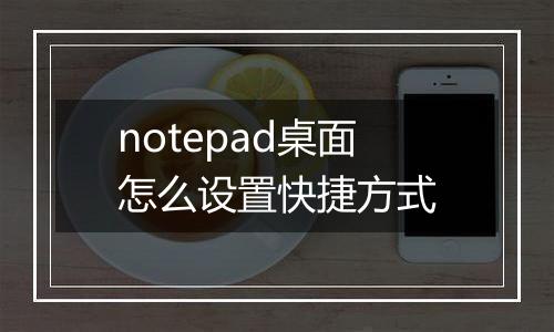 notepad桌面怎么设置快捷方式