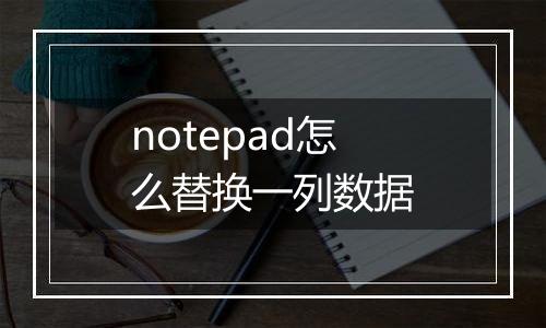 notepad怎么替换一列数据