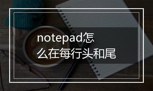 notepad怎么在每行头和尾