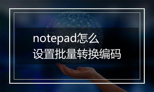 notepad怎么设置批量转换编码