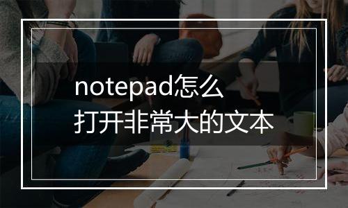 notepad怎么打开非常大的文本