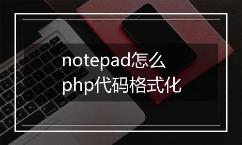 notepad怎么php代码格式化