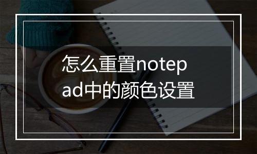 怎么重置notepad中的颜色设置